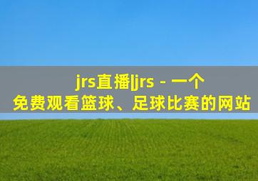 jrs直播|jrs - 一个免费观看篮球、足球比赛的网站